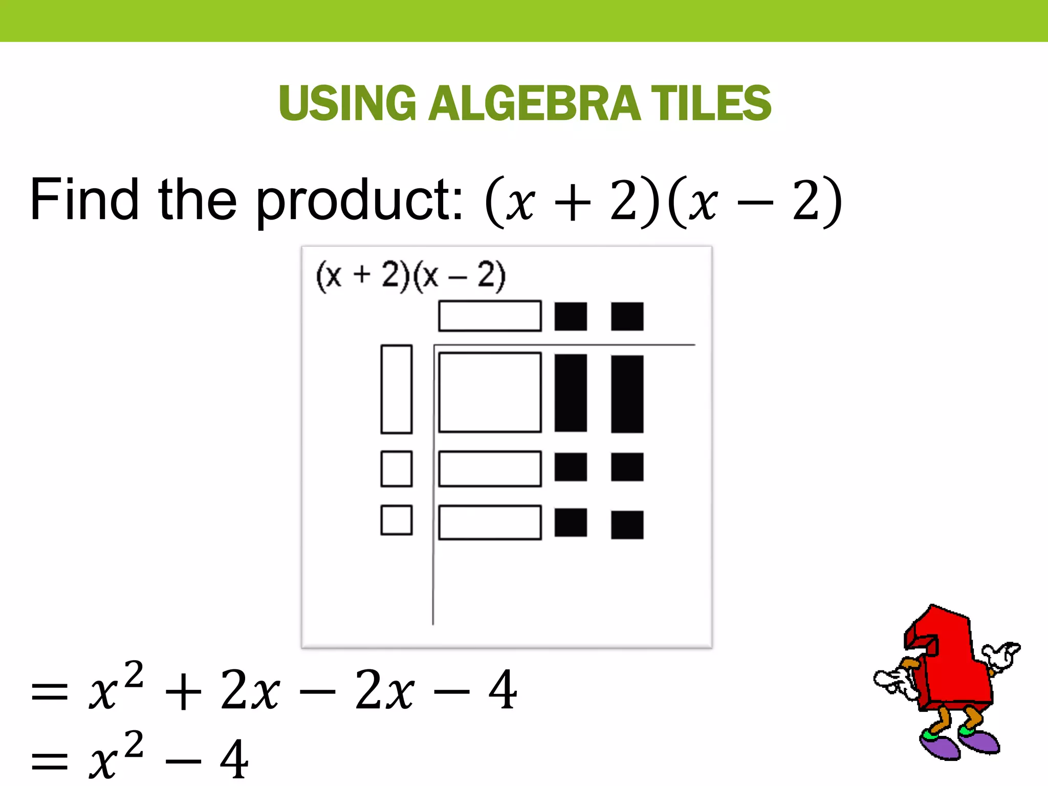 USING ALGEBRA TILES
Find the product: 𝑥 + 2 𝑥 − 2
= 𝑥2
+ 2𝑥 − 2𝑥 − 4
= 𝑥2 − 4
 