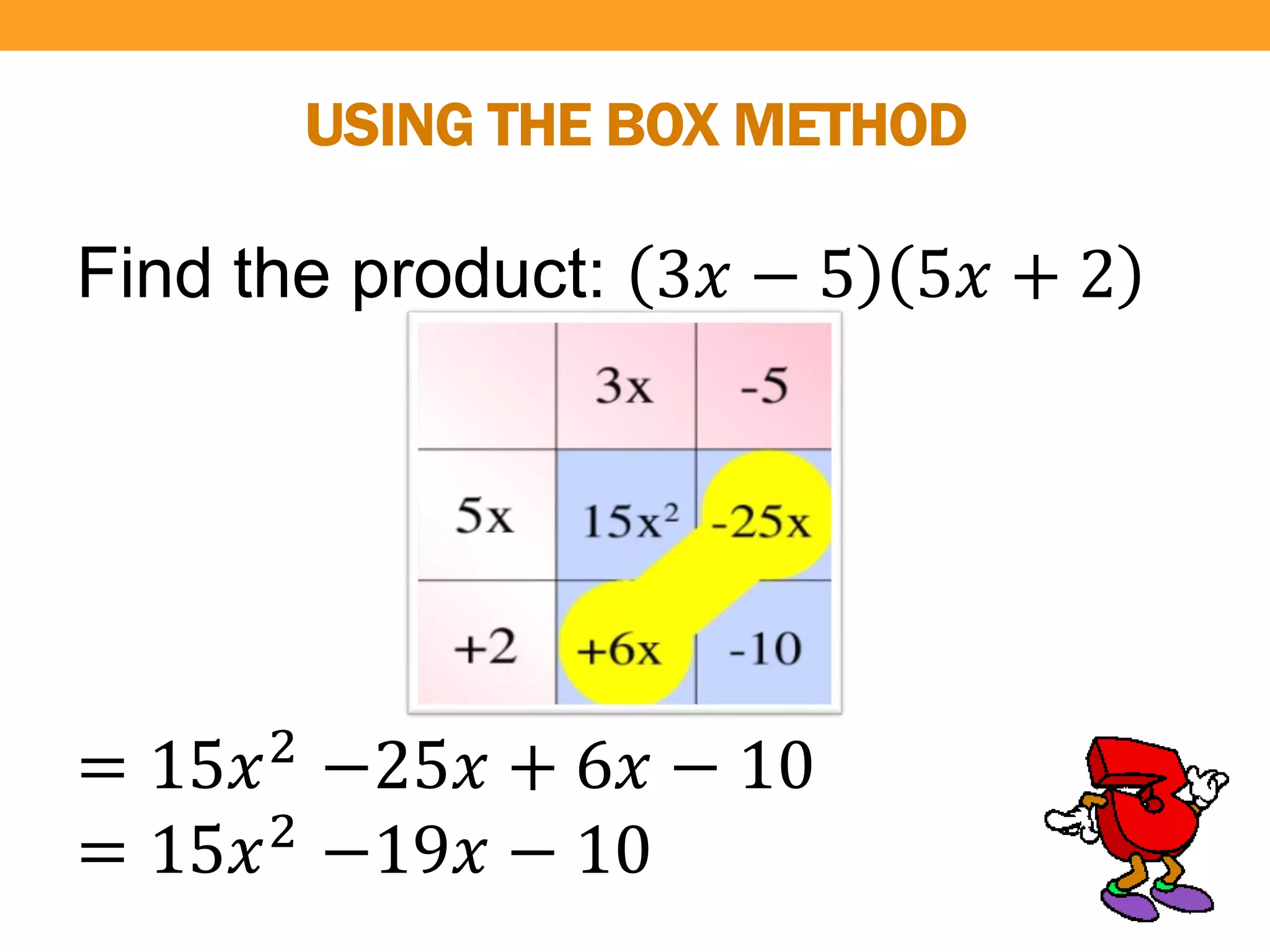 USING THE BOX METHOD
Find the product: 3𝑥 − 5 5𝑥 + 2
= 15𝑥2
−25𝑥 + 6𝑥 − 10
= 15𝑥2 −19𝑥 − 10
 