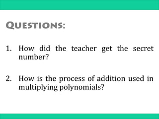 1. How did the teacher get the secret
number?
2. How is the process of addition used in
multiplying polynomials?
 