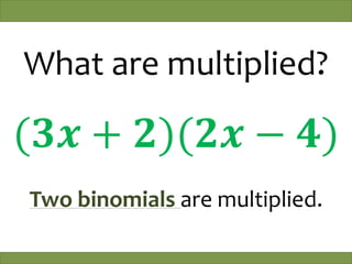 What are multiplied?
(𝟑𝒙 + 𝟐)(𝟐𝒙 − 𝟒)
Two binomials are multiplied.
 