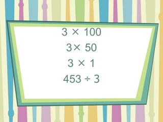 3  100
3 50
3  1
453 ÷ 3
 
