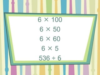 6  100
6  50
6  60
6  5
536 ÷ 6
 