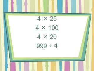 4  25
4  100
4  20
999 ÷ 4
 