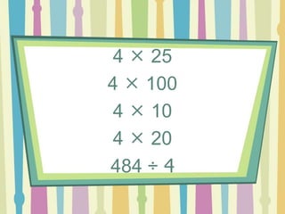 4  25
4  100
4  10
4  20
484 ÷ 4
 