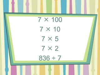 7  100
7  10
7  5
7  2
836 ÷ 7
 