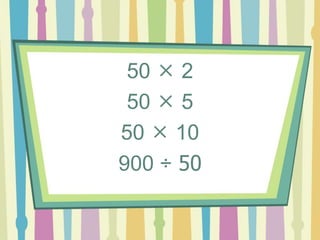 50  2
50  5
50  10
900 ÷ 50
 
