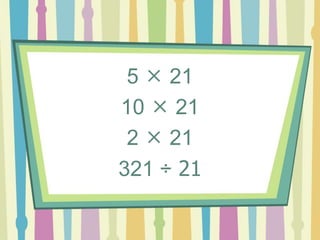 5  21
10  21
2  21
321 ÷ 21
 