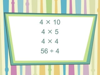 4  10
4  5
4  4
56 ÷ 4
 
