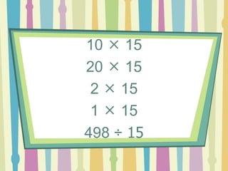 10  15
20  15
2  15
1  15
498 ÷ 15
 