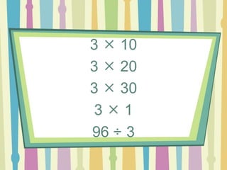 3  10
3  20
3  30
3  1
96 ÷ 3
 