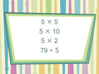 5  5
5  10
5  2
79 ÷ 5
 