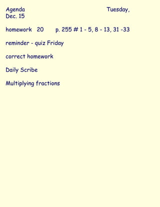 Agenda Tuesday, Dec. 15 homework  20   p. 255 # 1 - 5, 8 - 13, 31 -33 reminder - quiz Friday correct homework Daily Scribe Multiplying fractions 