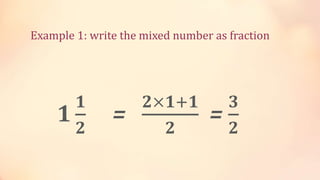 𝟏
𝟏
𝟐
=
𝟐×𝟏+𝟏
𝟐
=
𝟑
𝟐
Example 1: write the mixed number as fraction
 