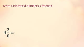 4
𝟐
𝟖
=
write each mixed number as fraction
 