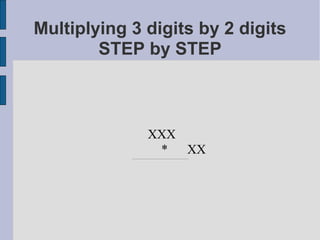 Multiplying 3 digits by 2 digits
        STEP by STEP



                         XXX
                          *  XX
            _______________________________________________
 