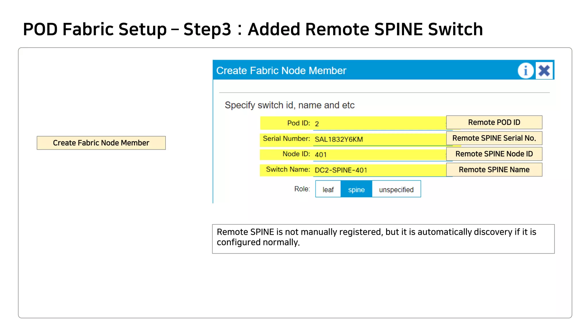POD Fabric Setup – Step3 : Added Remote SPINE Switch
Remote SPINE is not manually registered, but it is automatically discovery if it is
configured normally.
 