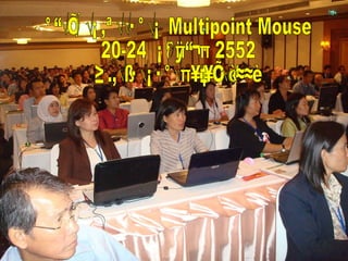 การอบรมโปรรแกรม Multipoint Mouse 20-24  มิถุนายน 2552  ณ.โรงแรมแกรนด์เดอร์วิลล์ 