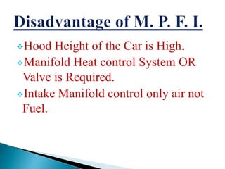 Hood Height of the Car is High.
Manifold Heat control System OR
Valve is Required.
Intake Manifold control only air not
Fuel.
 