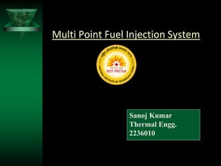 Multi Point Fuel Injection System
Sanoj Kumar
Thermal Engg.
2236010
 