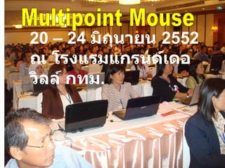 Multipoint Mouse 20 – 24  มิถุนายน  2552 ณ โรงแรมแกรนด์เดอวิลล์ กทม . 