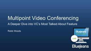 Multipoint Video Conferencing
    A Deeper Dive into VC’s Most Talked About Feature

    Robb Woods




1
 