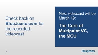 Next videocast will be
Check back on       March 19:
BlueJeans.com for   The Core of
the recorded        Multipoint VC,
videocast           the MCU


19
 