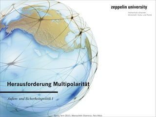 Herausforderung Multipolarität

Außen- und Sicherheitspolitik I



                                  Spring Term 2010 | Manouchehr Shamsrizi, Felix Albus
 