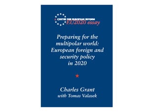 Preparing for the
 multipolar world:
European foreign and
   security policy
      in 2020

         ★

   Charles Grant
  with Tomas Valasek
 