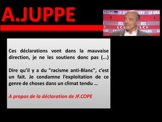 Ces déclarations vont dans la mauvaise
direction, je ne les soutiens donc pas (...)

Dire qu’il y a du "racisme anti-Blanc", c’est
un fait. Je condamne l’exploitation de ce
genre de choses dans un climat tendu …

A propos de la déclaration de JF.COPE
 