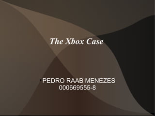 The Xbox Case




 PEDRO RAAB MENEZES
     000669555-8
 