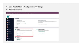 ❖ Goto Point of Sale > Configuration > Settings
❖ Activate Pricelists
 