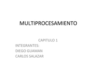 MULTIPROCESAMIENTO CAPITULO 1 INTEGRANTES: DIEGO GUAMAN CARLOS SALAZAR 