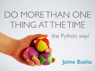 DO MORE THAN ONE
 THING AT THE TIME
         the Python way!



             Jaime Buelta
 