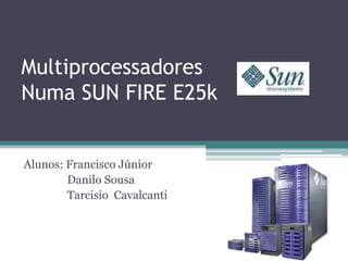 MultiprocessadoresNuma SUN FIRE E25k Alunos: Francisco Júnior 	    Danilo Sousa 	    Tarcisio  Cavalcanti  