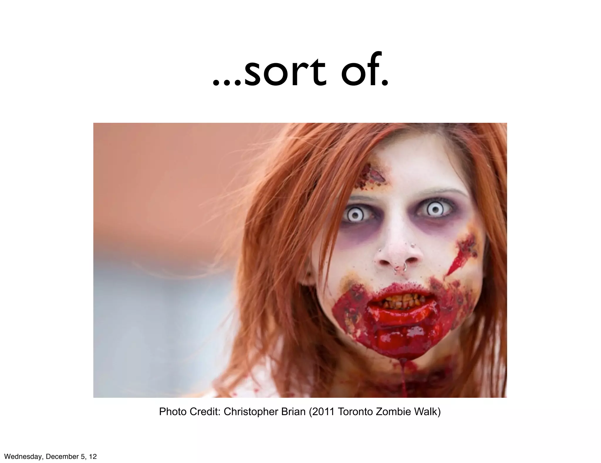 ...sort of.




                            Photo Credit: Christopher Brian (2011 Toronto Zombie Walk)



Wednesday, December 5, 12
 