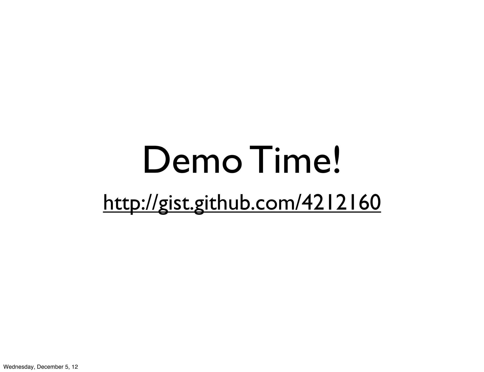 Demo Time!
                            http://gist.github.com/4212160




Wednesday, December 5, 12
 