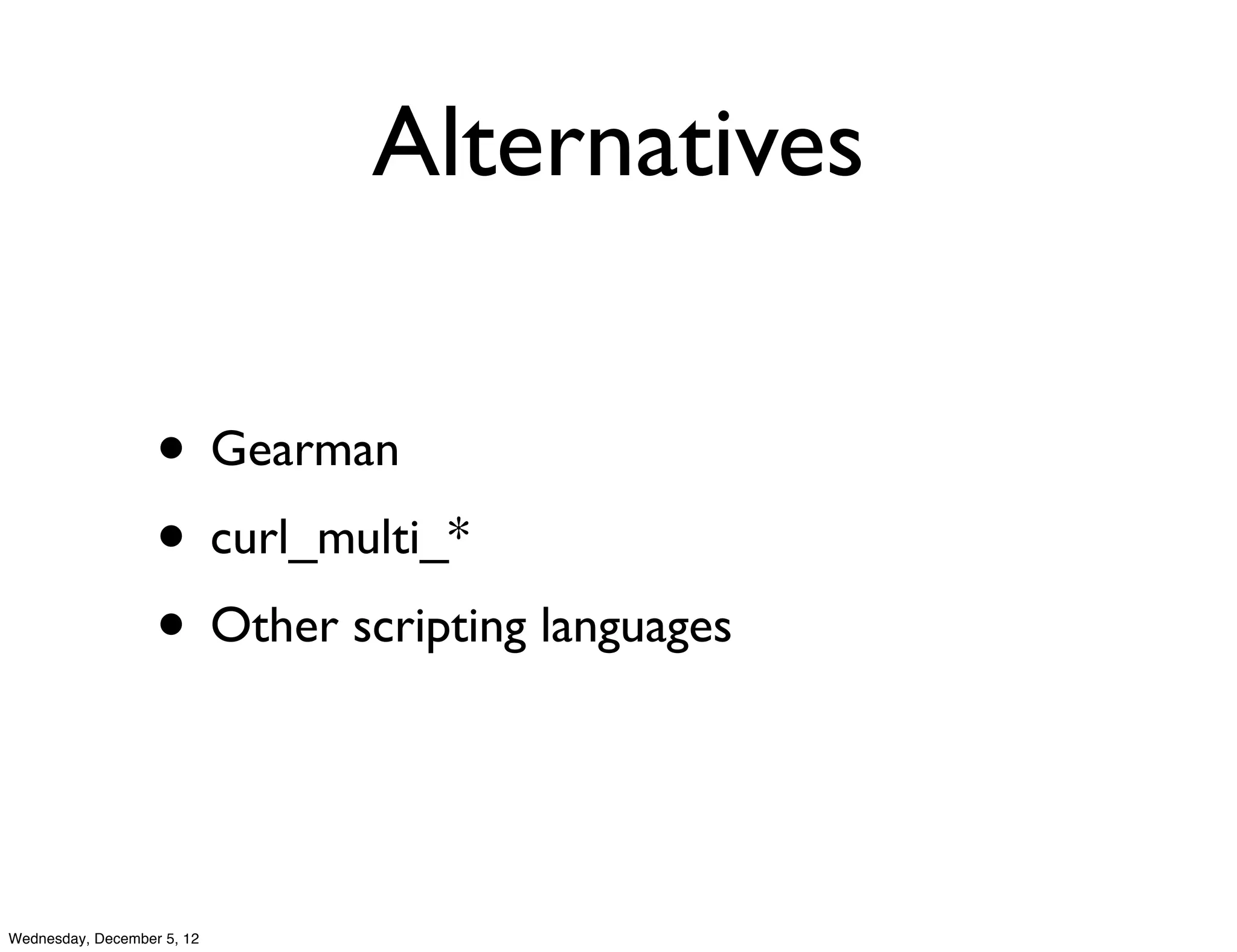 Alternatives

                   • Gearman
                   • curl_multi_*
                   • Other scripting languages


Wednesday, December 5, 12
 