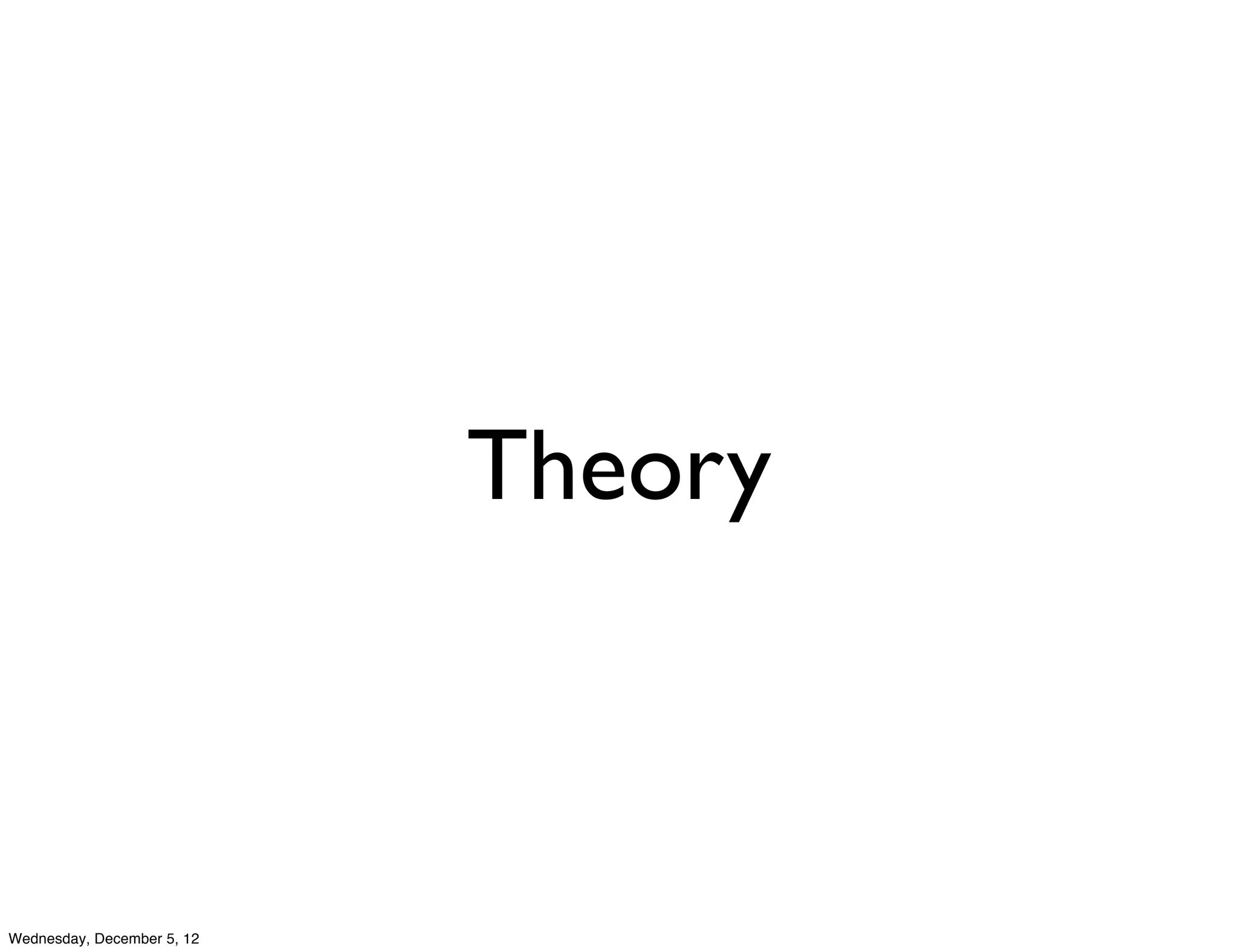 Theory



Wednesday, December 5, 12
 