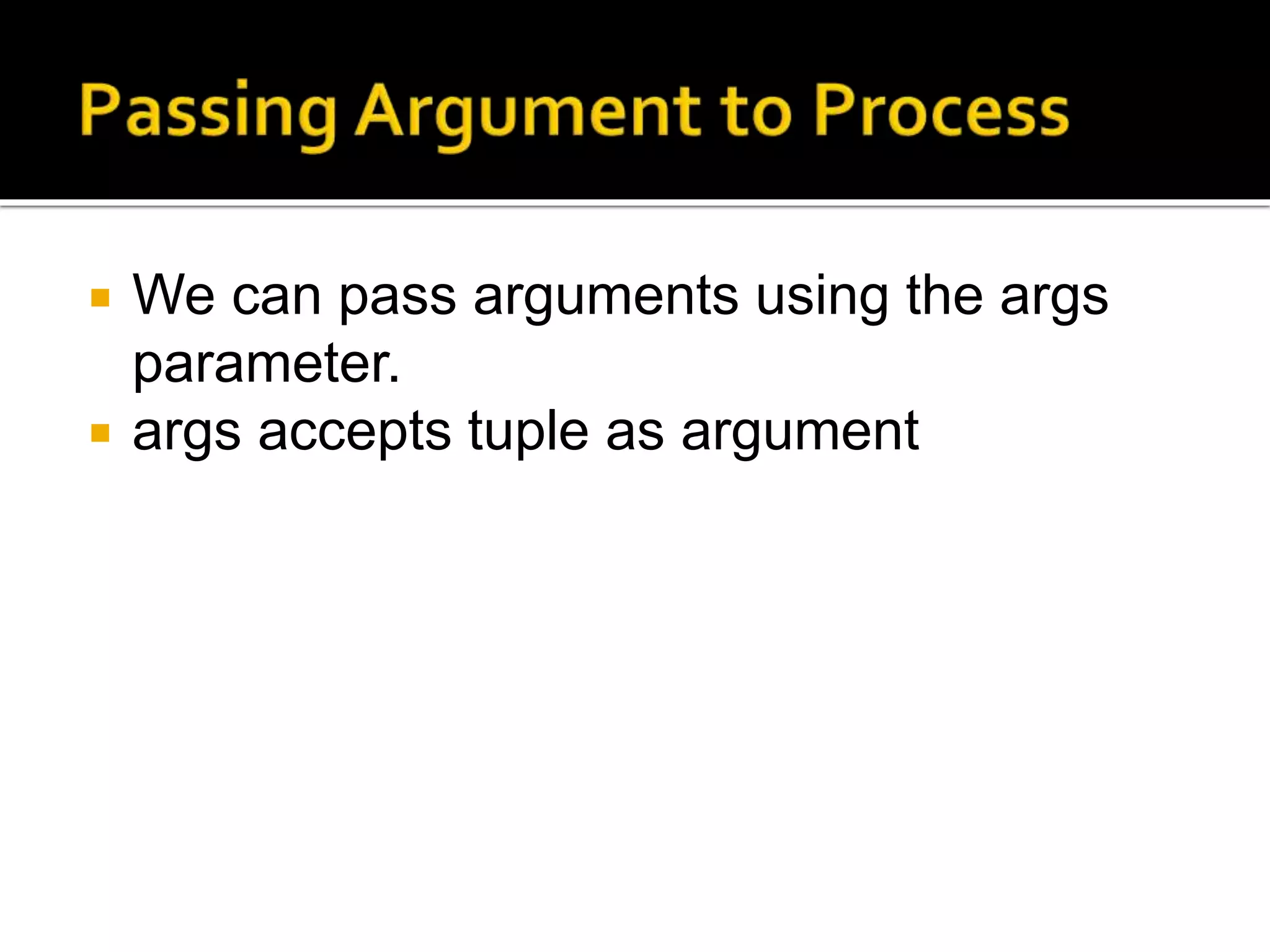  We can pass arguments using the args
parameter.
 args accepts tuple as argument
 