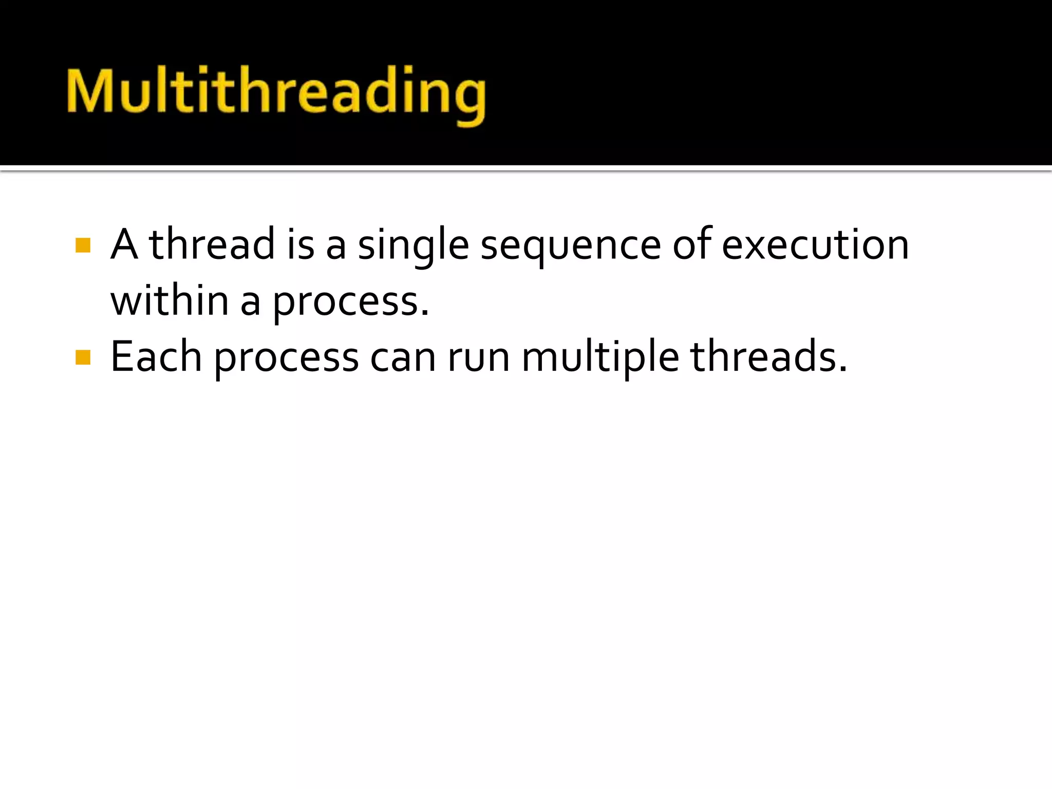  A thread is a single sequence of execution
within a process.
 Each process can run multiple threads.
 