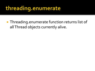  Threading.enumerate function returns list of
allThread objects currently alive.
 