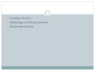  Crossbar Switch
 Multistage switching network
 Hypercube System
 