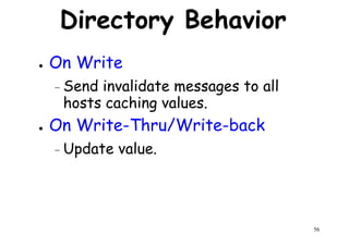 Directory Behavior
● On Write
Send invalidate messages to all– Send invalidate messages to all
hosts caching values.
● On Write-Thru/Write-back
– Update value.
56
 