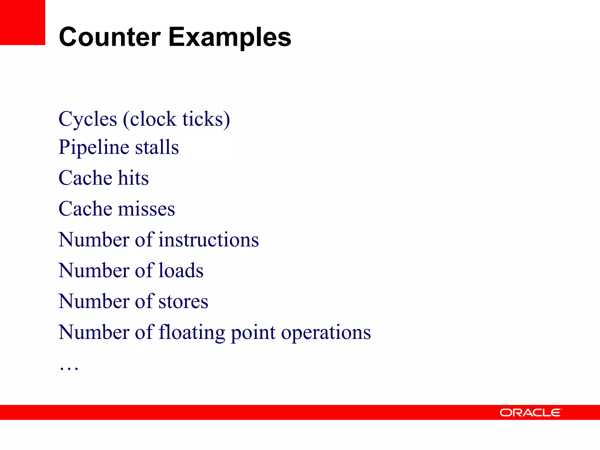Cycles (clock ticks)
Pipeline stalls
Cache hits
Cache misses
Number of instructions
Number of loads
Number of stores
Number of floating point operations
…
Counter Examples
 