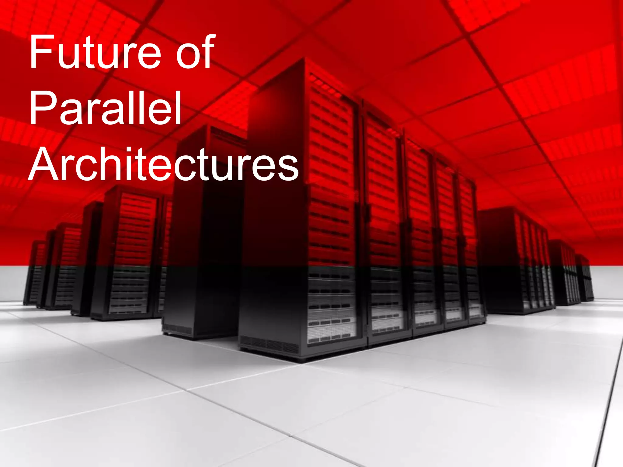 Future of
Parallel
Architectures
 
