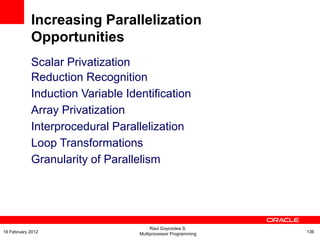 Scalar Privatization
Reduction Recognition
Induction Variable Identification
Array Privatization
Interprocedural Parallelization
Loop Transformations
Granularity of Parallelism
Increasing Parallelization
Opportunities
Raul Goycoolea S.
Multiprocessor Programming 13616 February 2012
 