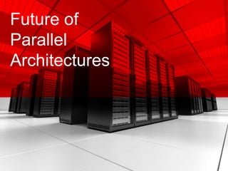 Future of
Parallel
Architectures
 