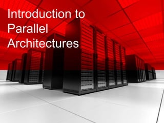 Introduction to
Parallel
Architectures
 