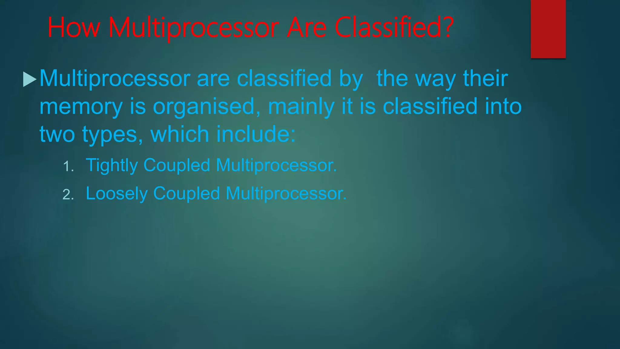 How Multiprocessor Are Classified?
Multiprocessor are classified by the way their
memory is organised, mainly it is classified into
two types, which include:
1. Tightly Coupled Multiprocessor.
2. Loosely Coupled Multiprocessor.
 