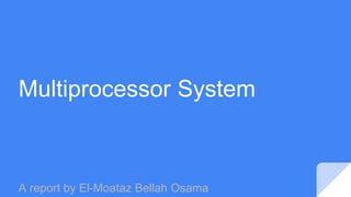 Multiprocessor System
A report by El-Moataz Bellah Osama
 